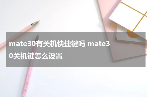 mate30有关机快捷键吗 mate30关机键怎么设置