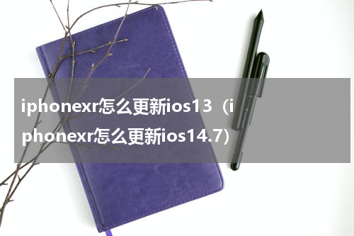 iphonexr怎么更新ios13(iphonexr怎么更新ios14.7)