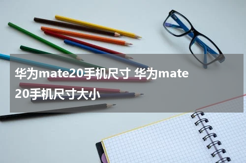 华为mate20手机尺寸 华为mate20手机尺寸大小