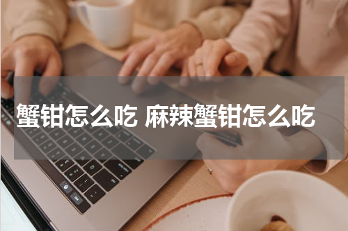 蟹钳怎么吃 麻辣蟹钳怎么吃