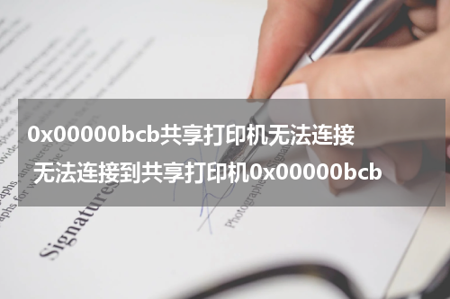 0x00000bcb共享打印机无法连接 无法连接到共享打印机0x00000bcb