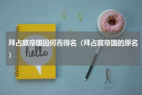 拜占庭帝国因何而得名(拜占庭帝国的原名)
