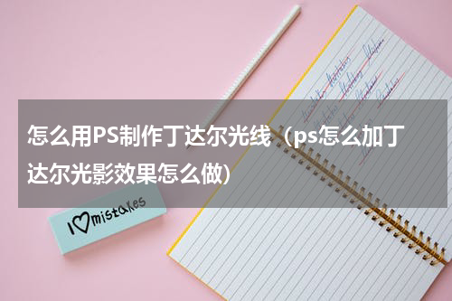 怎么用PS制作丁达尔光线(ps怎么加丁达尔光影效果怎么做)