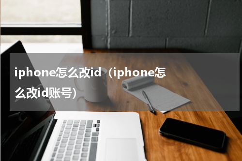 iphone怎么改id(iphone怎么改id账号)
