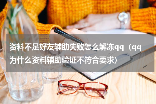 资料不足好友辅助失败怎么解冻qq(qq为什么资料辅助验证不符合要求)