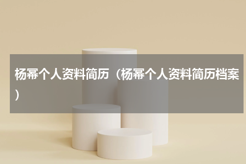 杨幂个人资料简历(杨幂个人资料简历档案)