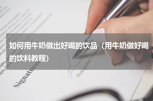如何用牛奶做出好喝的饮品(用牛奶做好喝的饮料教程)