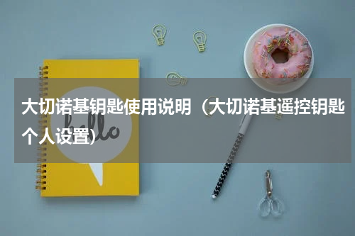 大切诺基钥匙使用说明(大切诺基遥控钥匙个人设置)