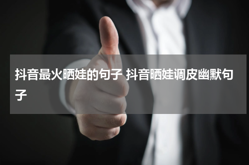 抖音最火晒娃的句子 抖音晒娃调皮幽默句子