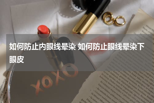 如何防止内眼线晕染 如何防止眼线晕染下眼皮