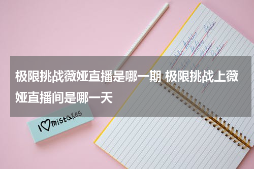 极限挑战薇娅直播是哪一期 极限挑战上薇娅直播间是哪一天