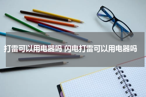 打雷可以用电器吗 闪电打雷可以用电器吗