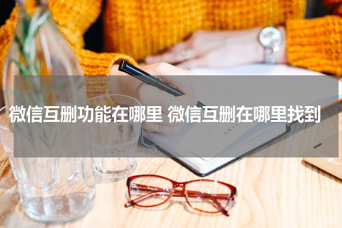 微信互删功能在哪里 微信互删在哪里找到
