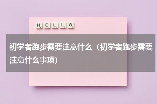 初学者跑步需要注意什么(初学者跑步需要注意什么事项)