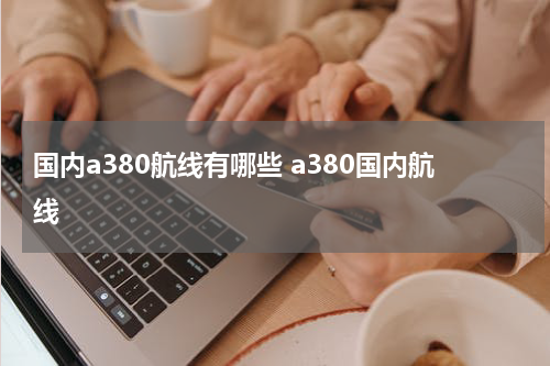 国内a380航线有哪些 a380国内航线