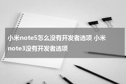小米note5怎么没有开发者选项 小米note3没有开发者选项