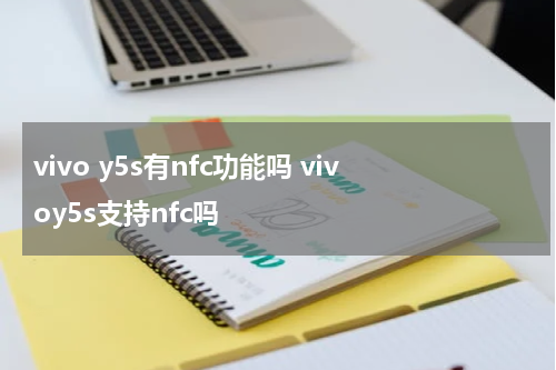 vivo y5s有nfc功能吗 vivoy5s支持nfc吗