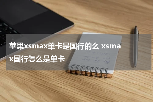 苹果xsmax单卡是国行的么 xsmax国行怎么是单卡