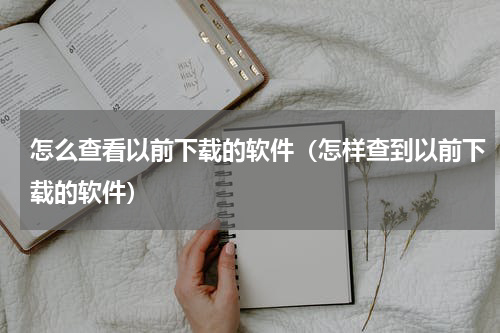 怎么查看以前下载的软件(怎样查到以前下载的软件)