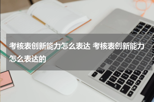 考核表创新能力怎么表达 考核表创新能力怎么表达的