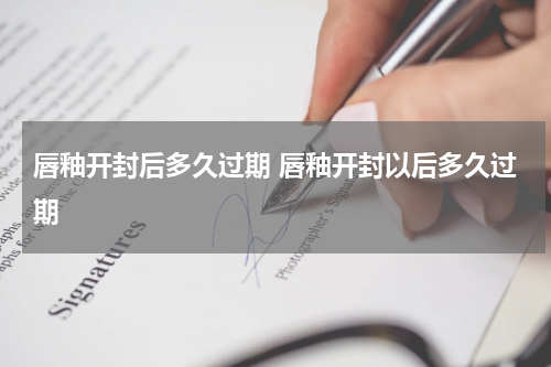 唇釉开封后多久过期 唇釉开封以后多久过期