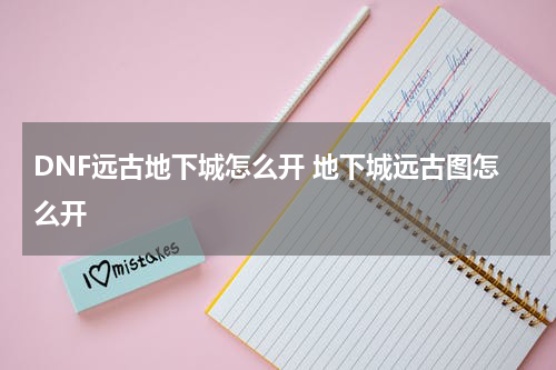 DNF远古地下城怎么开 地下城远古图怎么开