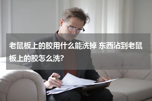 老鼠板上的胶用什么能洗掉 东西沾到老鼠板上的胶怎么洗?