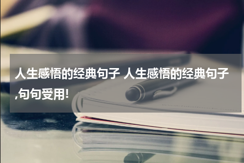 人生感悟的经典句子 人生感悟的经典句子,句句受用!