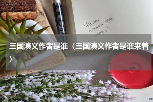 三国演义作者是谁(三国演义作者是谁来着)
