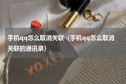 手机qq怎么取消关联(手机qq怎么取消关联的通讯录)