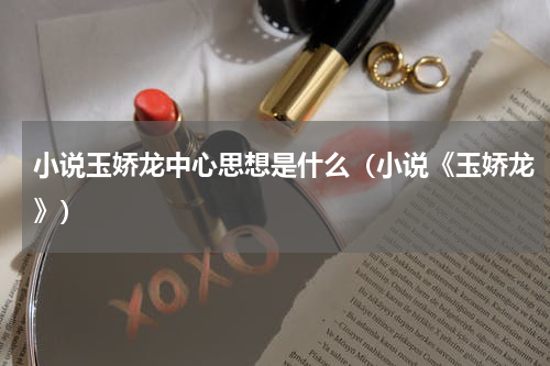 小说玉娇龙中心思想是什么(小说《玉娇龙》)