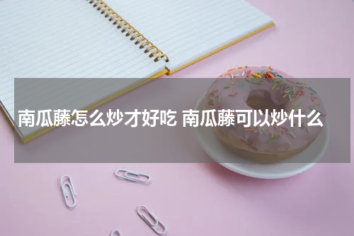 南瓜藤怎么炒才好吃 南瓜藤可以炒什么