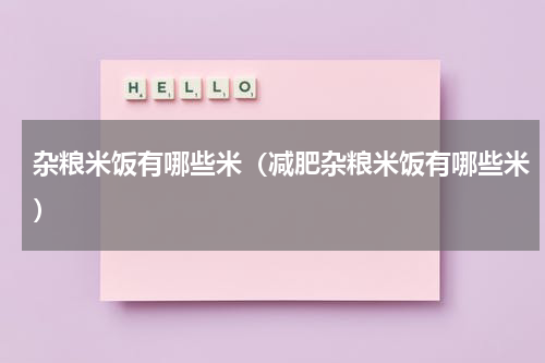 杂粮米饭有哪些米(减肥杂粮米饭有哪些米)
