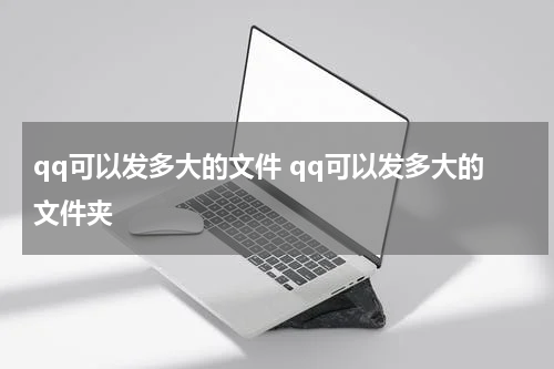 qq可以发多大的文件 qq可以发多大的文件夹