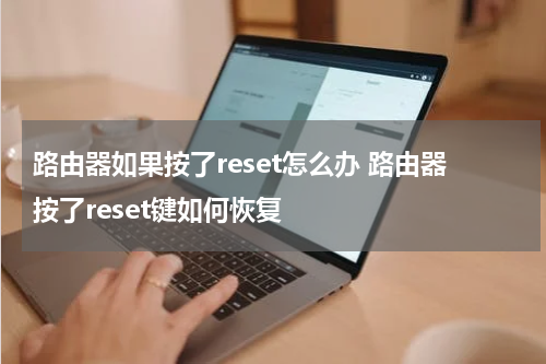 路由器如果按了reset怎么办 路由器按了reset键如何恢复