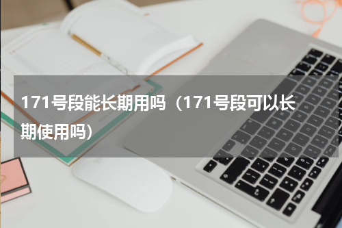 171号段能长期用吗(171号段可以长期使用吗)