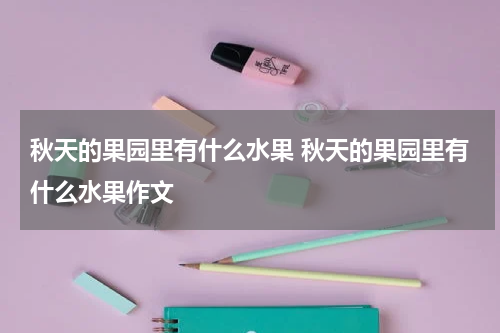 秋天的果园里有什么水果 秋天的果园里有什么水果作文