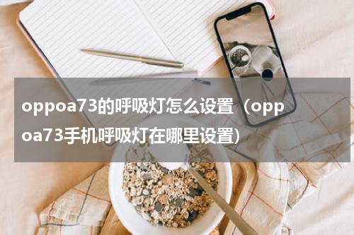 oppoa73的呼吸灯怎么设置(oppoa73手机呼吸灯在哪里设置)