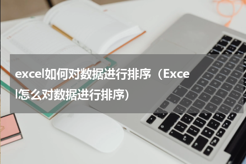 excel如何对数据进行排序(Excel怎么对数据进行排序)