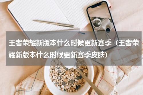 王者荣耀新版本什么时候更新赛季(王者荣耀新版本什么时候更新赛季皮肤)