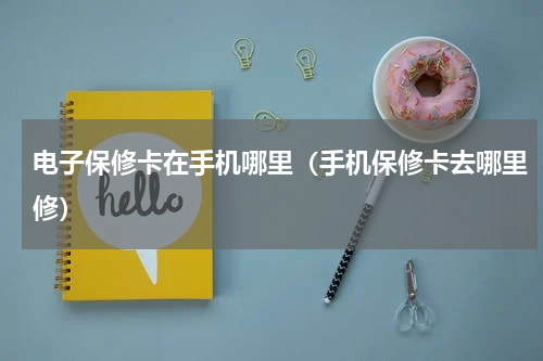 电子保修卡在手机哪里(手机保修卡去哪里修)