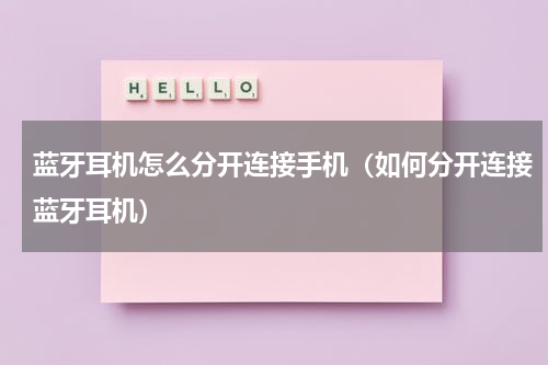 蓝牙耳机怎么分开连接手机(如何分开连接蓝牙耳机)
