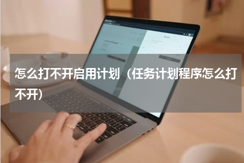 怎么打不开启用计划(任务计划程序怎么打不开)