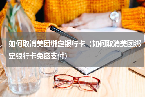 如何取消美团绑定银行卡(如何取消美团绑定银行卡免密支付)