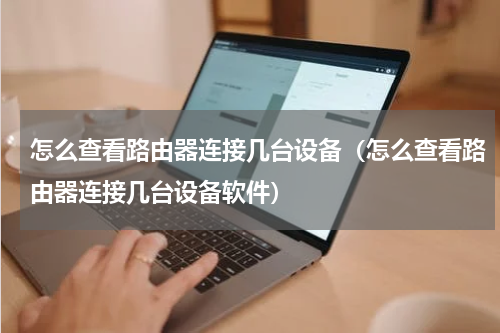 怎么查看路由器连接几台设备(怎么查看路由器连接几台设备软件)