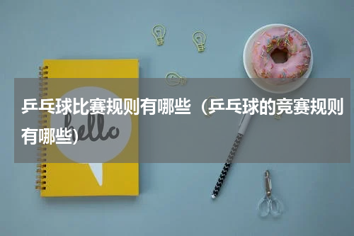 乒乓球比赛规则有哪些（乒乓球的竞赛规则有哪些）