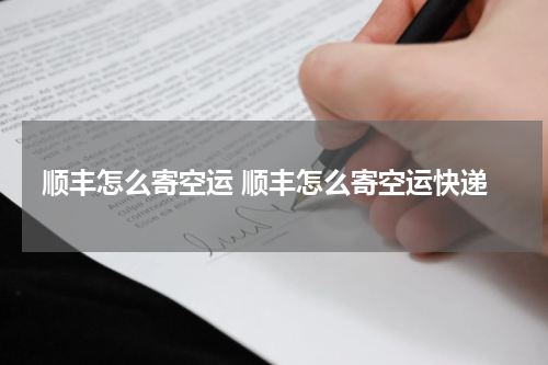 顺丰怎么寄空运 顺丰怎么寄空运快递