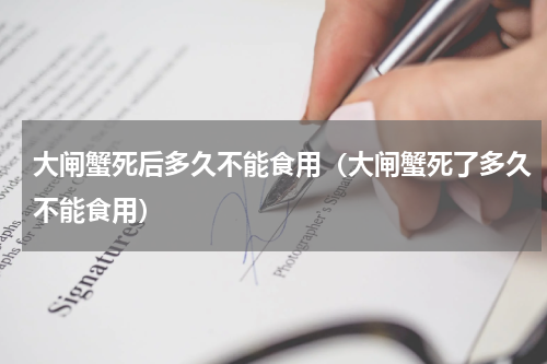 大闸蟹死后多久不能食用(大闸蟹死了多久不能食用)