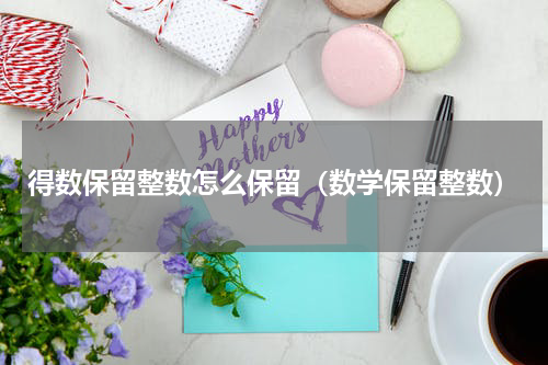 得数保留整数怎么保留(数学保留整数)