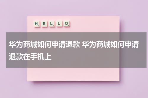 华为商城如何申请退款 华为商城如何申请退款在手机上